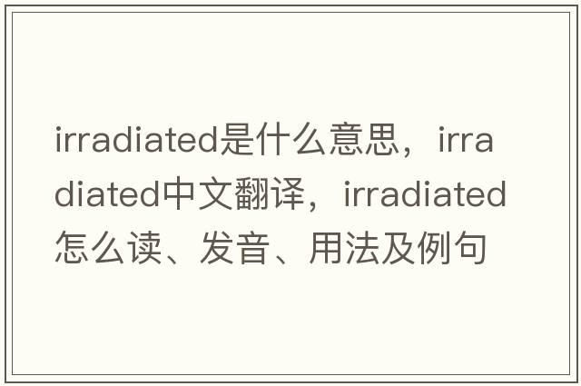 irradiated是什么意思，irradiated中文翻译，irradiated怎么读、发音、用法及例句