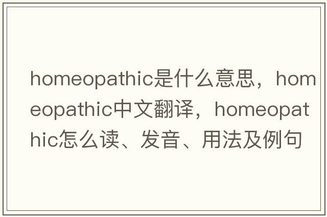 homeopathic是什么意思，homeopathic中文翻译，homeopathic怎么读、发音、用法及例句