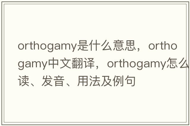 orthogamy是什么意思，orthogamy中文翻译，orthogamy怎么读、发音、用法及例句