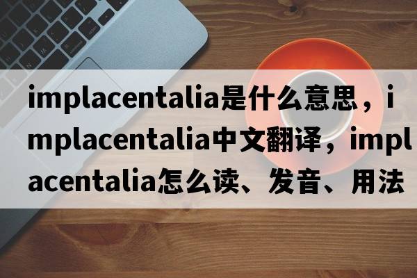 Implacentalia是什么意思，Implacentalia中文翻译，Implacentalia怎么读、发音、用法及例句