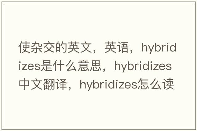 使杂交的英文，英语，hybridizes是什么意思，hybridizes中文翻译，hybridizes怎么读、发音、用法及例句