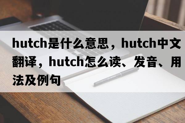 hutch是什么意思，hutch中文翻译，hutch怎么读、发音、用法及例句