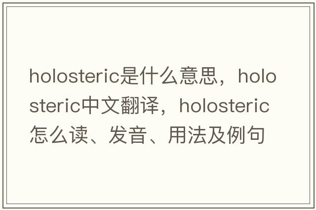 holosteric是什么意思，holosteric中文翻译，holosteric怎么读、发音、用法及例句