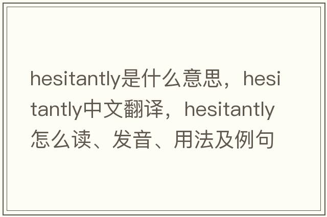 hesitantly是什么意思，hesitantly中文翻译，hesitantly怎么读、发音、用法及例句