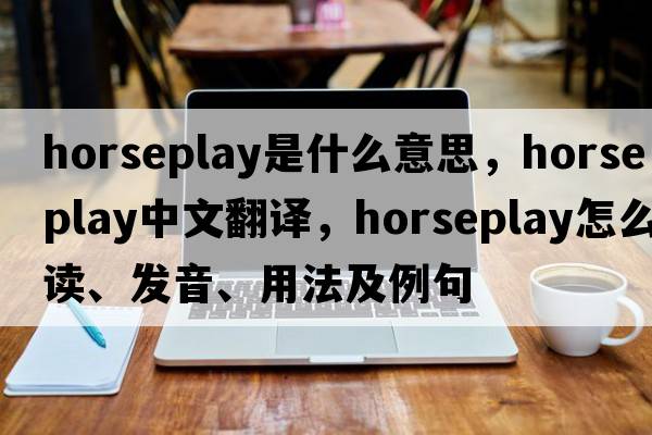 horseplay是什么意思，horseplay中文翻译，horseplay怎么读、发音、用法及例句