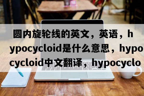  圆内旋轮线的英文，英语，hypocycloid是什么意思，hypocycloid中文翻译，hypocycloid怎么读、发音、用法及例句