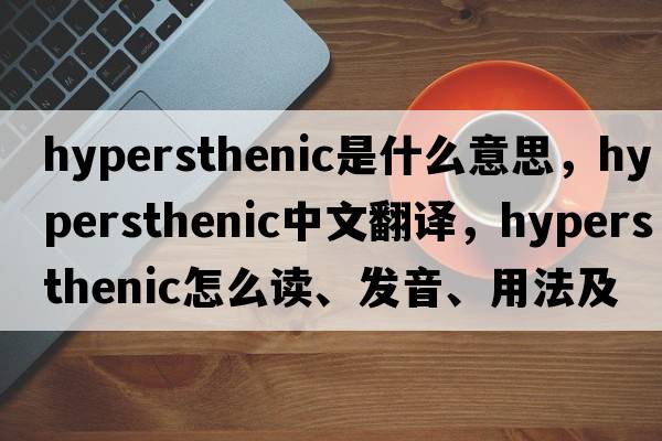 hypersthenic是什么意思，hypersthenic中文翻译，hypersthenic怎么读、发音、用法及例句