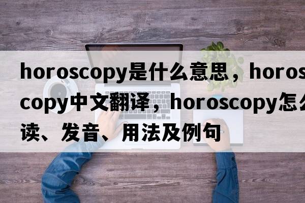 horoscopy是什么意思，horoscopy中文翻译，horoscopy怎么读、发音、用法及例句