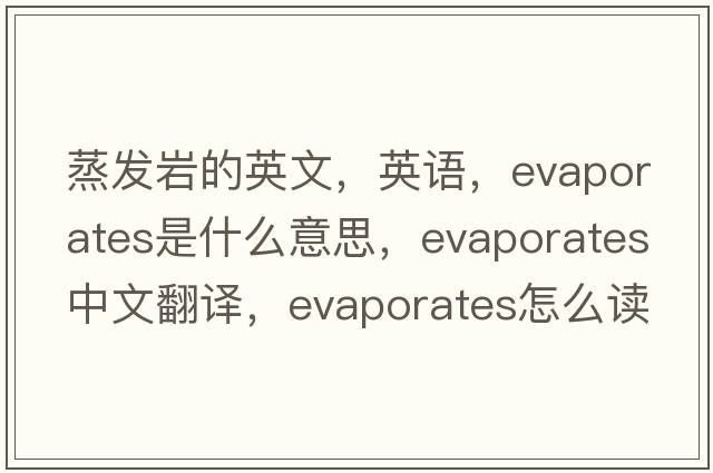 蒸发岩的英文，英语，evaporates是什么意思，evaporates中文翻译，evaporates怎么读、发音、用法及例句