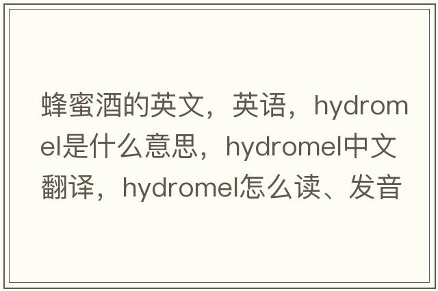 蜂蜜酒的英文，英语，hydromel是什么意思，hydromel中文翻译，hydromel怎么读、发音、用法及例句