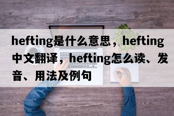 hefting是什么意思，hefting中文翻译，hefting怎么读、发音、用法及例句