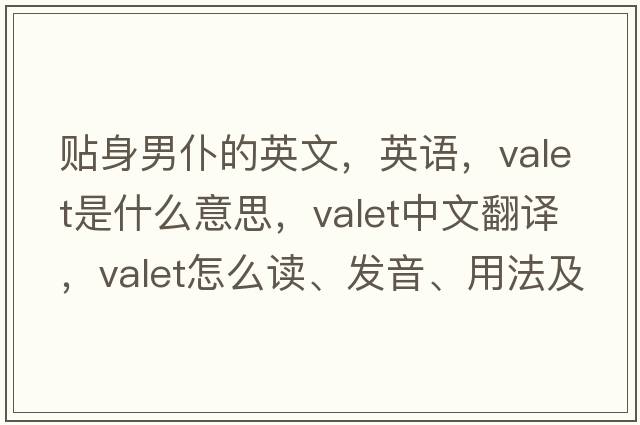 贴身男仆的英文，英语，valet是什么意思，valet中文翻译，valet怎么读、发音、用法及例句