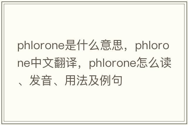 phlorone是什么意思，phlorone中文翻译，phlorone怎么读、发音、用法及例句