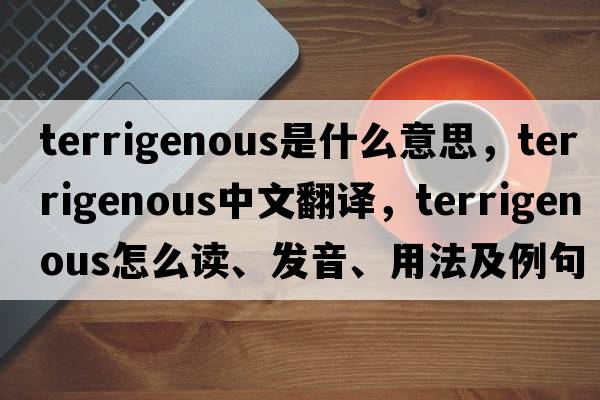 terrigenous是什么意思，terrigenous中文翻译，terrigenous怎么读、发音、用法及例句