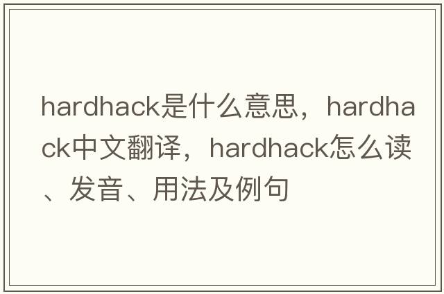 hardhack是什么意思，hardhack中文翻译，hardhack怎么读、发音、用法及例句