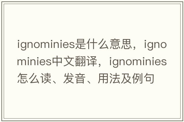 ignominies是什么意思，ignominies中文翻译，ignominies怎么读、发音、用法及例句