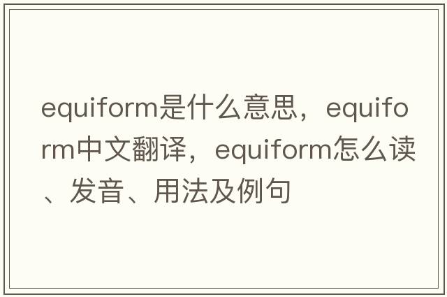 equiform是什么意思，equiform中文翻译，equiform怎么读、发音、用法及例句