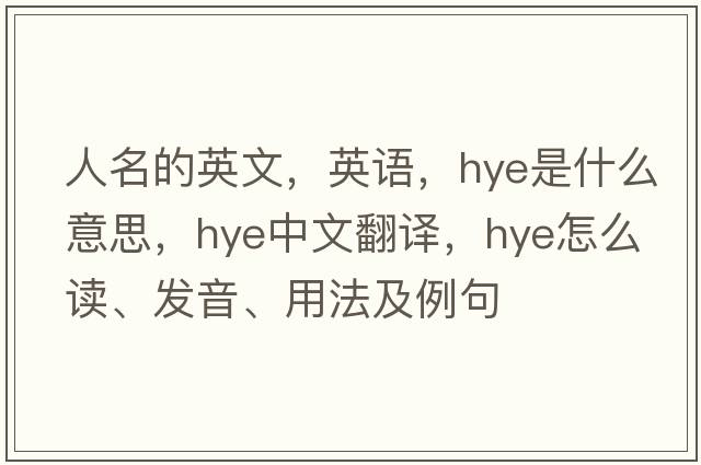 人名的英文，英语，HYE是什么意思，HYE中文翻译，HYE怎么读、发音、用法及例句