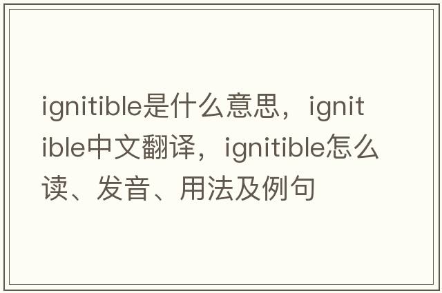 ignitible是什么意思，ignitible中文翻译，ignitible怎么读、发音、用法及例句