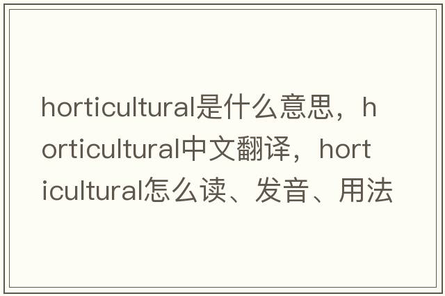 horticultural是什么意思，horticultural中文翻译，horticultural怎么读、发音、用法及例句