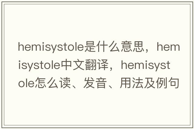 hemisystole是什么意思，hemisystole中文翻译，hemisystole怎么读、发音、用法及例句