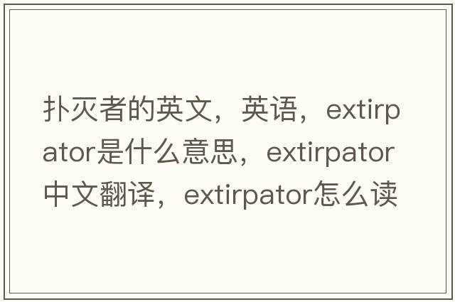 扑灭者的英文，英语，extirpator是什么意思，extirpator中文翻译，extirpator怎么读、发音、用法及例句