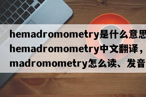 hemadromometry是什么意思，hemadromometry中文翻译，hemadromometry怎么读、发音、用法及例句