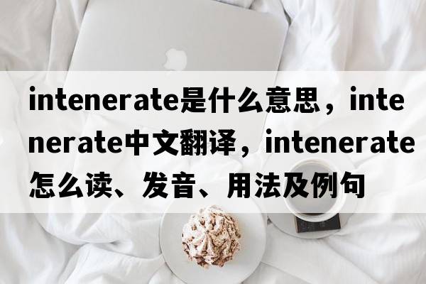 intenerate是什么意思，intenerate中文翻译，intenerate怎么读、发音、用法及例句