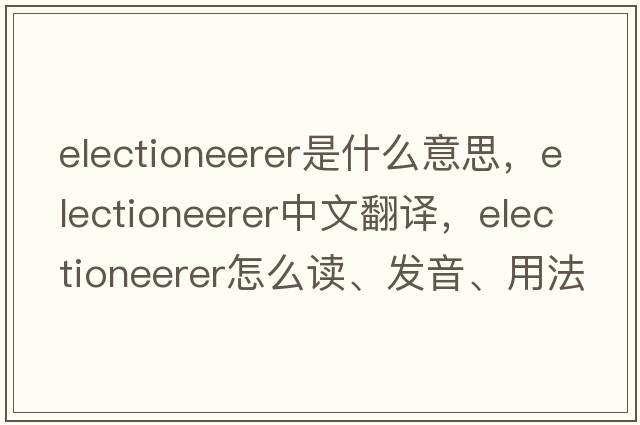 electioneerer是什么意思，electioneerer中文翻译，electioneerer怎么读、发音、用法及例句