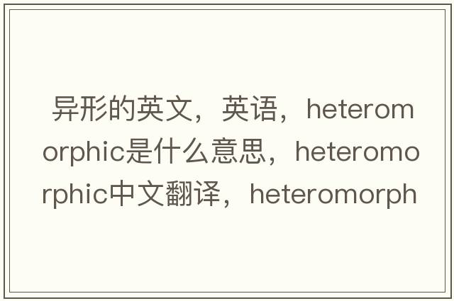  异形的英文，英语，heteromorphic是什么意思，heteromorphic中文翻译，heteromorphic怎么读、发音、用法及例句