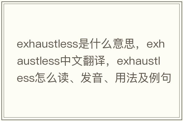 exhaustless是什么意思，exhaustless中文翻译，exhaustless怎么读、发音、用法及例句