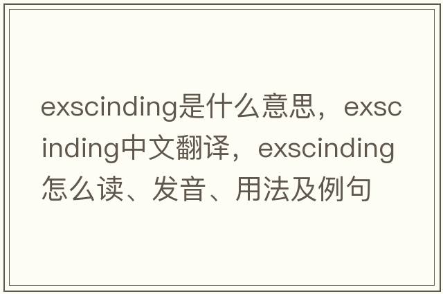 exscinding是什么意思，exscinding中文翻译，exscinding怎么读、发音、用法及例句