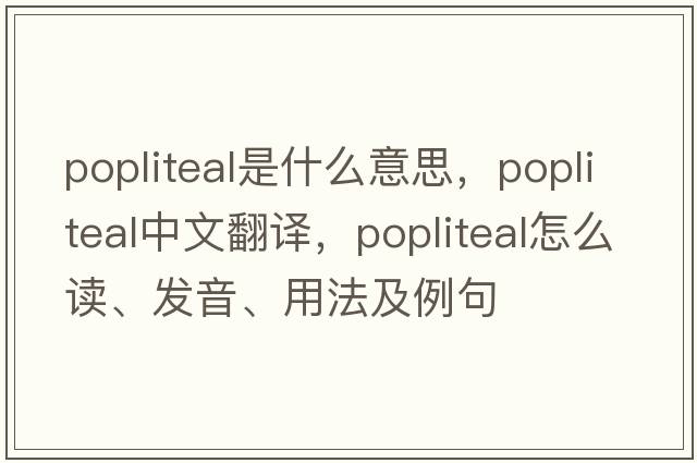 popliteal是什么意思，popliteal中文翻译，popliteal怎么读、发音、用法及例句