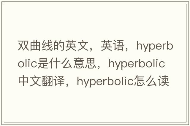 双曲线的英文，英语，hyperbolic是什么意思，hyperbolic中文翻译，hyperbolic怎么读、发音、用法及例句