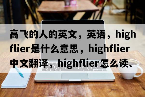 高飞的人的英文，英语，highflier是什么意思，highflier中文翻译，highflier怎么读、发音、用法及例句