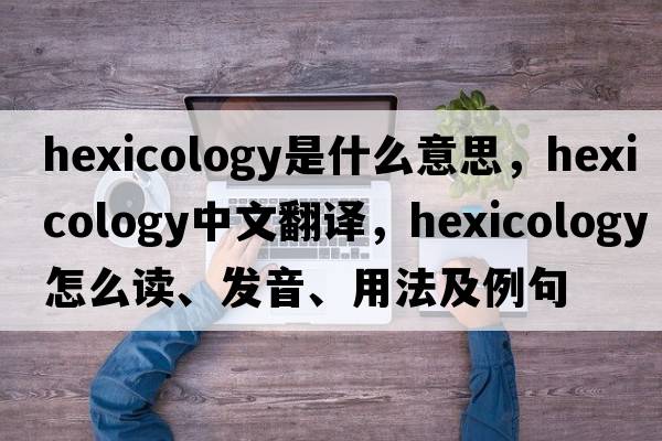 hexicology是什么意思，hexicology中文翻译，hexicology怎么读、发音、用法及例句