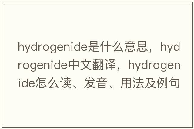 hydrogenide是什么意思，hydrogenide中文翻译，hydrogenide怎么读、发音、用法及例句