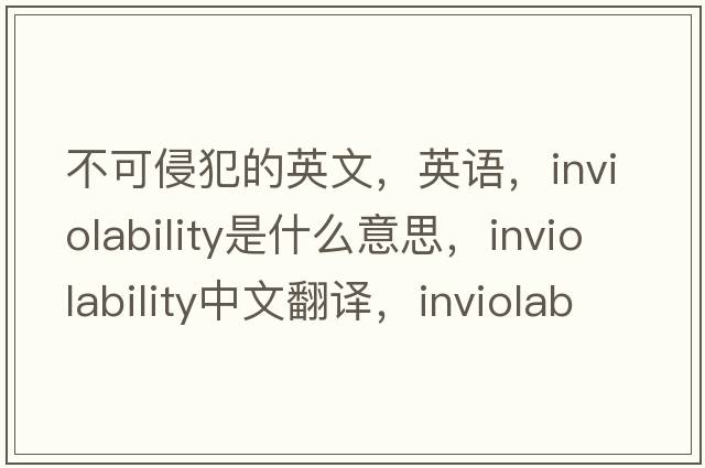 不可侵犯的英文，英语，inviolability是什么意思，inviolability中文翻译，inviolability怎么读、发音、用法及例句