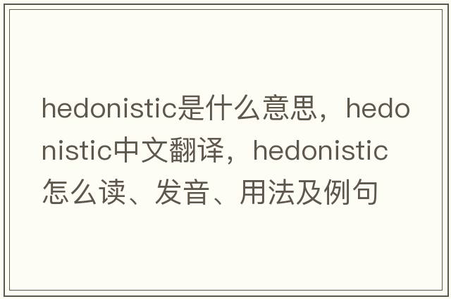 hedonistic是什么意思，hedonistic中文翻译，hedonistic怎么读、发音、用法及例句