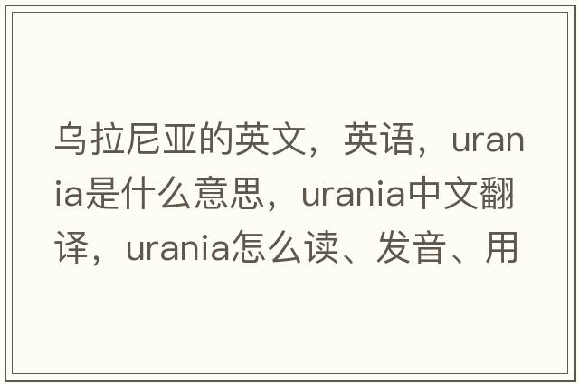 乌拉尼亚的英文，英语，Urania是什么意思，Urania中文翻译，Urania怎么读、发音、用法及例句