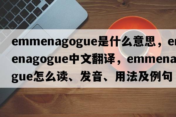 emmenagogue是什么意思，emmenagogue中文翻译，emmenagogue怎么读、发音、用法及例句