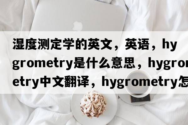 湿度测定学的英文，英语，hygrometry是什么意思，hygrometry中文翻译，hygrometry怎么读、发音、用法及例句