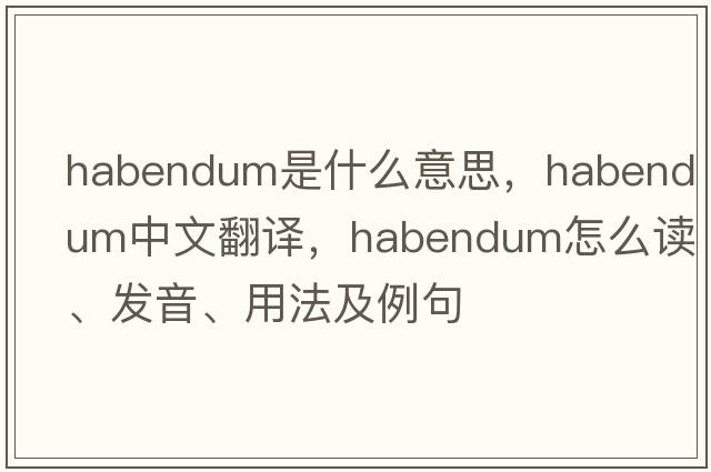 habendum是什么意思，habendum中文翻译，habendum怎么读、发音、用法及例句