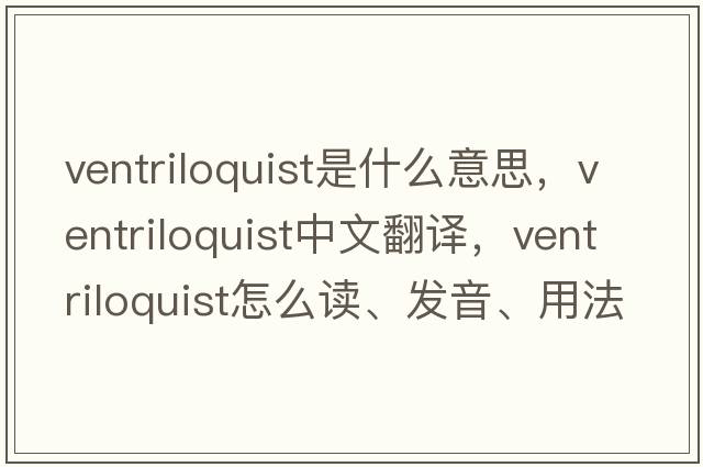 ventriloquist是什么意思，ventriloquist中文翻译，ventriloquist怎么读、发音、用法及例句