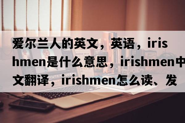 爱尔兰人的英文，英语，Irishmen是什么意思，Irishmen中文翻译，Irishmen怎么读、发音、用法及例句