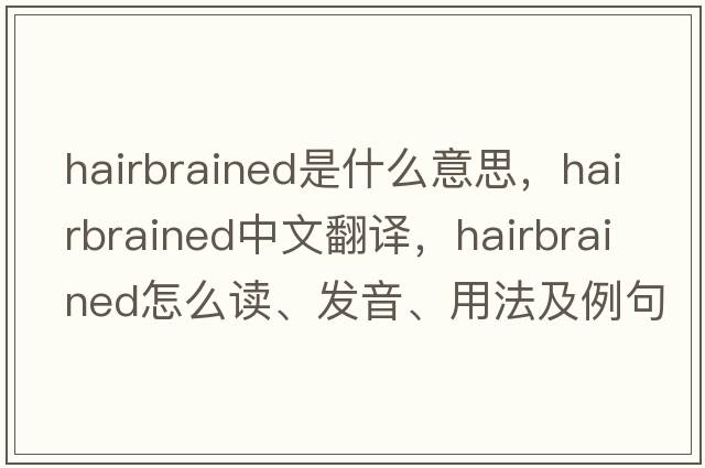 hairbrained是什么意思，hairbrained中文翻译，hairbrained怎么读、发音、用法及例句