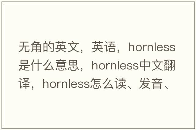 无角的英文，英语，hornless是什么意思，hornless中文翻译，hornless怎么读、发音、用法及例句