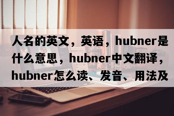 人名的英文，英语，Hubner是什么意思，Hubner中文翻译，Hubner怎么读、发音、用法及例句