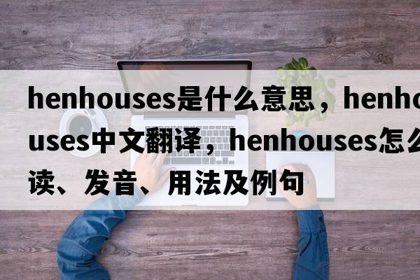 henhouses是什么意思，henhouses中文翻译，henhouses怎么读、发音、用法及例句