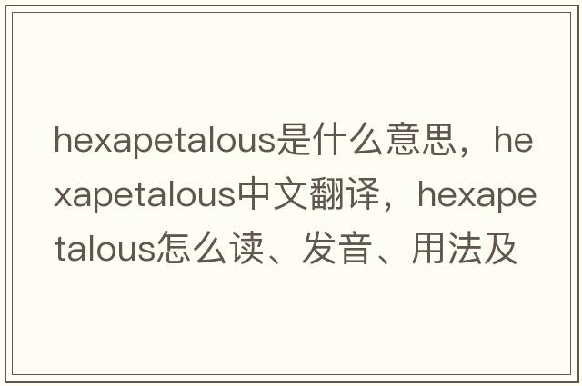 hexapetalous是什么意思，hexapetalous中文翻译，hexapetalous怎么读、发音、用法及例句